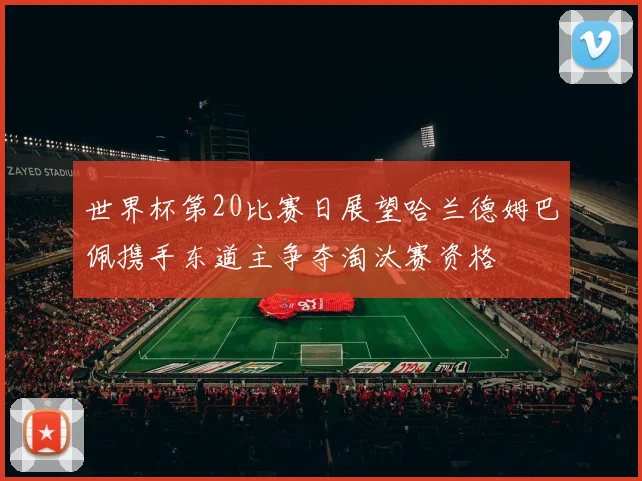 世界杯第20比赛日展望哈兰德姆巴佩携手东道主争夺淘汰赛资格
