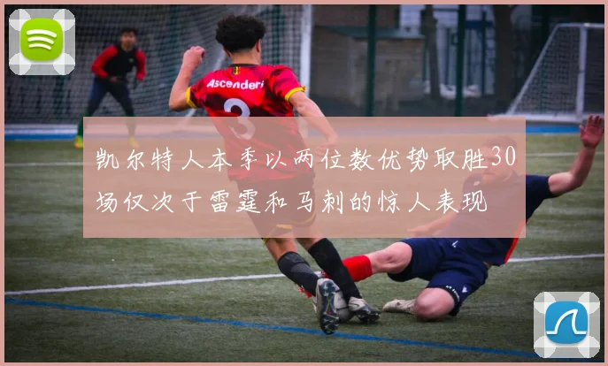 凯尔特人本季以两位数优势取胜30场仅次于雷霆和马刺的惊人表现