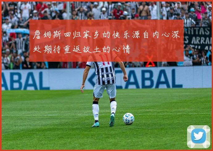 詹姆斯回归家乡的快乐源自内心深处期待重返故土的心情