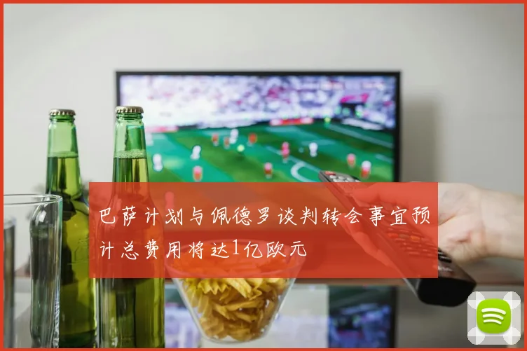 巴萨计划与佩德罗谈判转会事宜预计总费用将达1亿欧元
