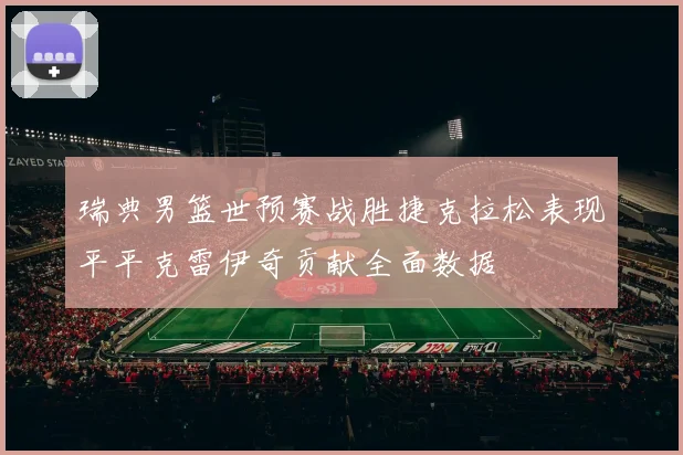 瑞典男篮世预赛战胜捷克拉松表现平平克雷伊奇贡献全面数据