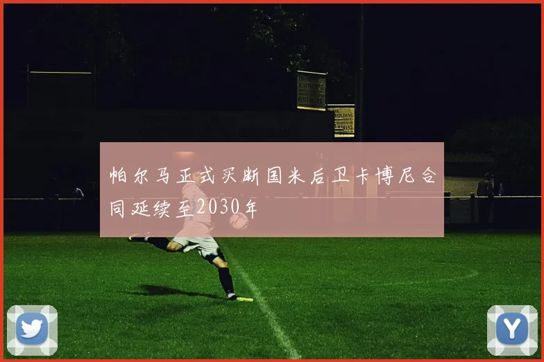 帕尔马正式买断国米后卫卡博尼合同延续至2030年