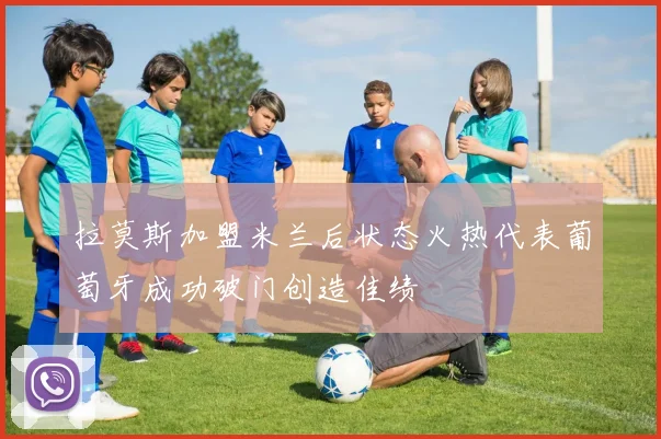 拉莫斯加盟米兰后状态火热代表葡萄牙成功破门创造佳绩