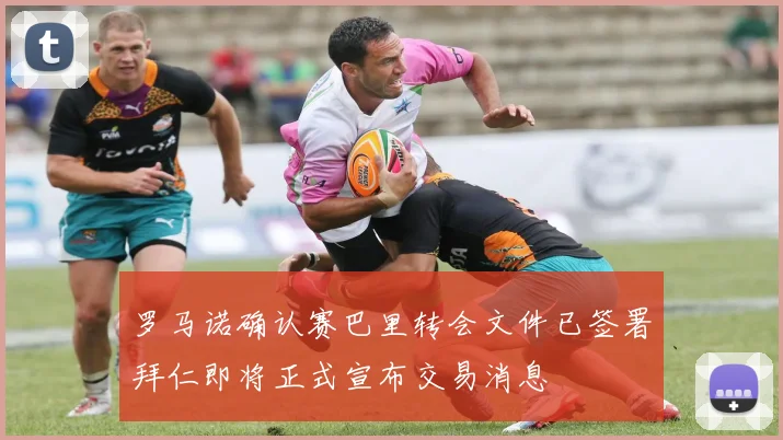 罗马诺确认赛巴里转会文件已签署拜仁即将正式宣布交易消息