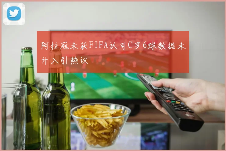 阿拉冠未获FIFA认可C罗6球数据未计入引热议