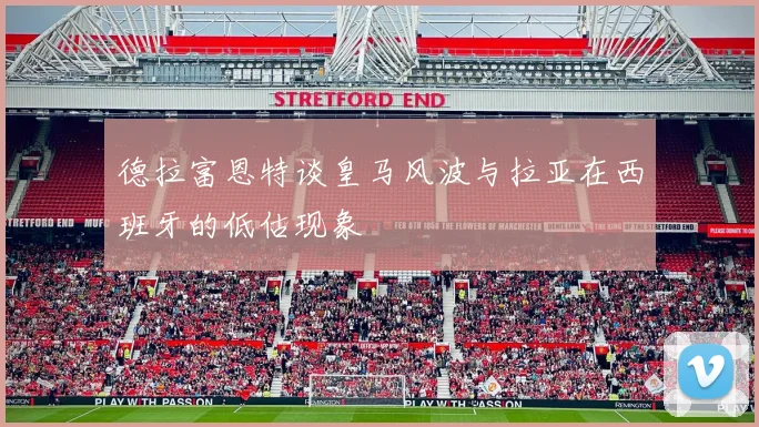 德拉富恩特谈皇马风波与拉亚在西班牙的低估现象