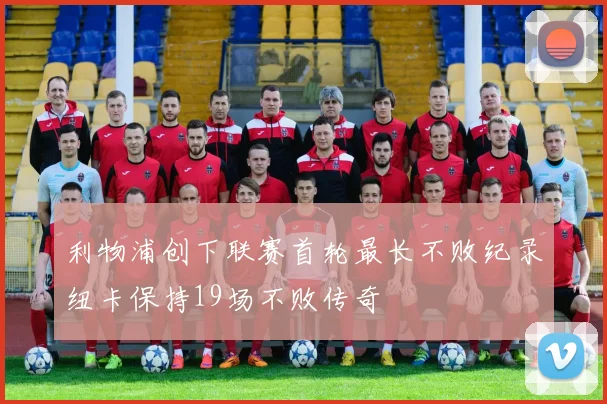 利物浦创下联赛首轮最长不败纪录纽卡保持19场不败传奇