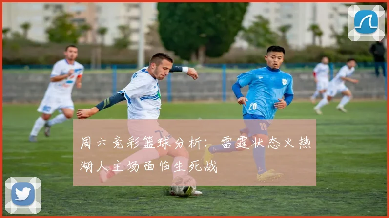 周六竞彩篮球分析：雷霆状态火热湖人主场面临生死战