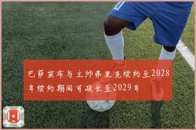 巴萨宣布与主帅弗里克续约至2028年续约期间可延长至2029年